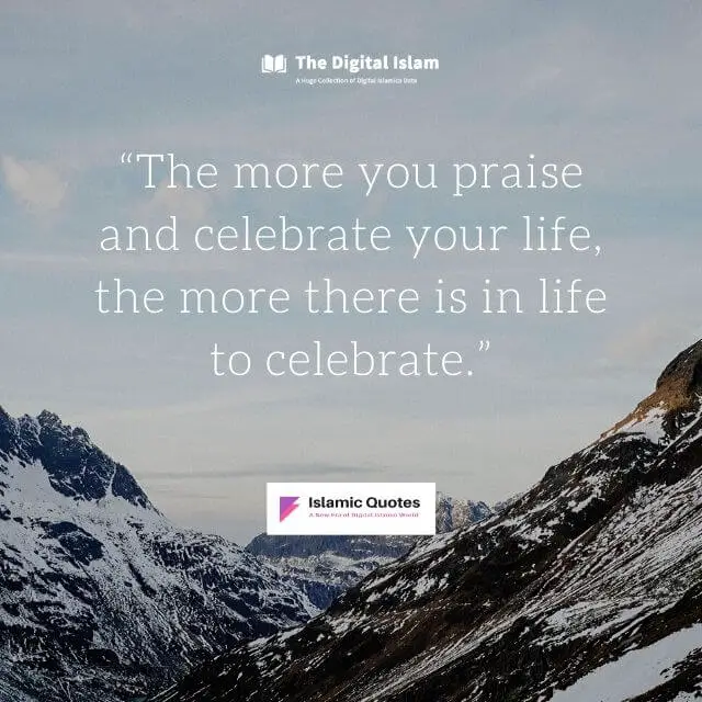“The more you praise and celebrate your life, the more there is in life to celebrate.” 